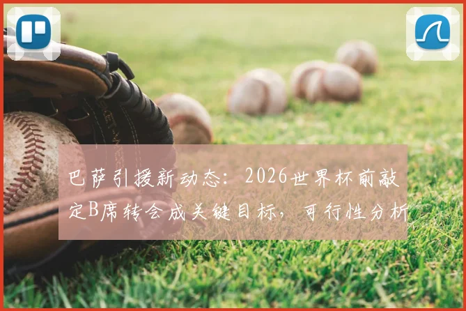 巴萨引援新动态:2026世界杯前敲定B席转会成关键目标,可行性分析与战术影响解读