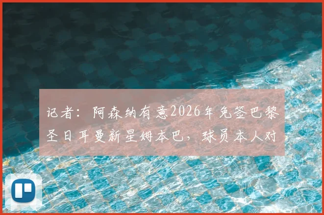 记者：阿森纳有意2026年免签巴黎圣日耳曼新星姆本巴，球员本人对转投枪手态度积极，引援方案详解