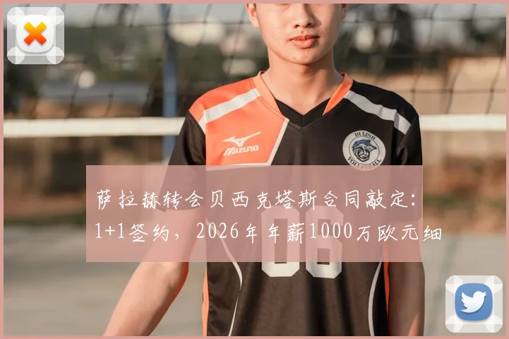 萨拉赫转会贝西克塔斯合同敲定：1+1签约，2026年年薪1000万欧元细节曝光