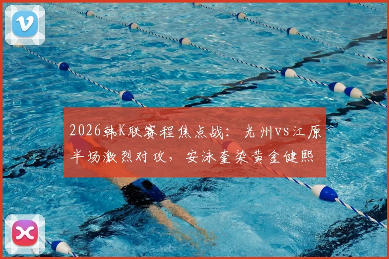 2026韩K联赛程焦点战:光州vs江原半场激烈对攻,安泳奎染黄金健熙失点成关键转折