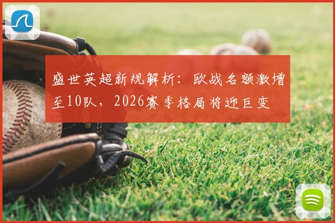 盛世英超新规解析：欧战名额激增至10队，2026赛季格局将迎巨变