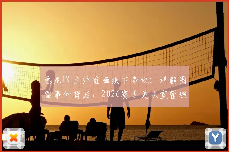 悉尼FC主帅直面换下争议：详解图雷事件背后，2026赛季更衣室管理策略调整