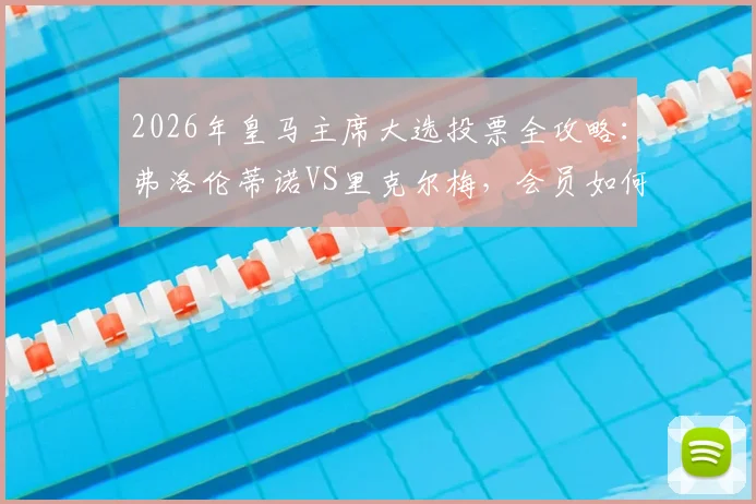2026年皇马主席大选投票全攻略:弗洛伦蒂诺VS里克尔梅,会员如何投票及对球队未来影响分析