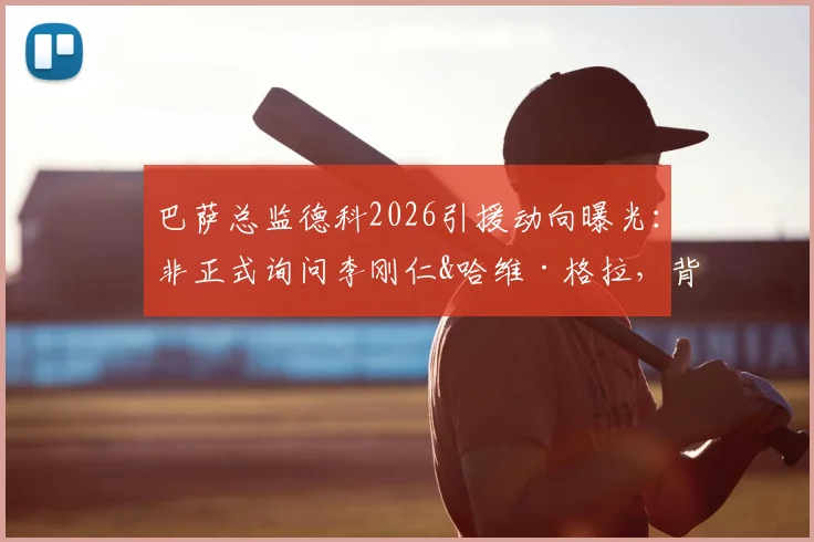 巴萨总监德科2026引援动向曝光:非正式询问李刚仁&哈维·格拉,背后策略与球员前景深度分析