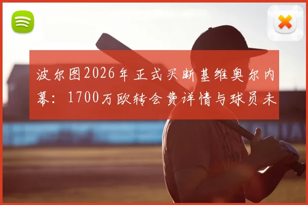 波尔图2026年正式买断基维奥尔内幕:1700万欧转会费详情与球员未来前景全解析