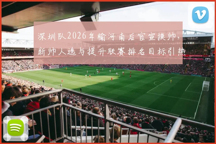 深圳队2026年输河南后官宣换帅，新帅人选与提升联赛排名目标引热议