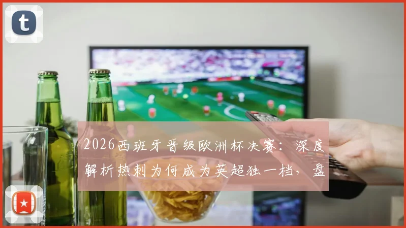 2026西班牙晋级欧洲杯决赛：深度解析热刺为何成为英超独一档，盘点其麾下的三届大赛冠军球员名单