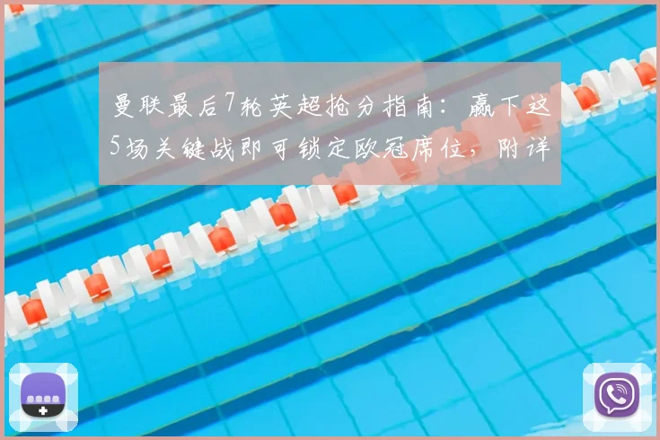 曼联最后7轮英超抢分指南:赢下这5场关键战即可锁定欧冠席位,附详细赛程对手分析