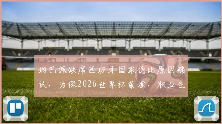 姆巴佩缺席西班牙国家德比原因确认，为保2026世界杯前途，职业生涯规划引热议